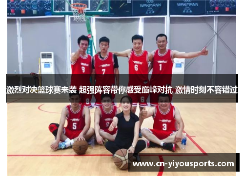 激烈对决篮球赛来袭 超强阵容带你感受巅峰对抗 激情时刻不容错过
