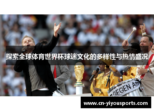 探索全球体育世界杯球迷文化的多样性与热情盛况