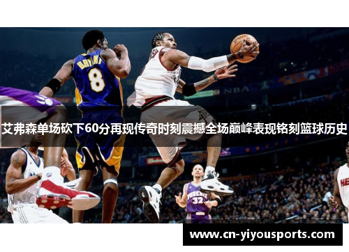 艾弗森单场砍下60分再现传奇时刻震撼全场巅峰表现铭刻篮球历史