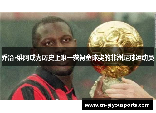 乔治·维阿成为历史上唯一获得金球奖的非洲足球运动员