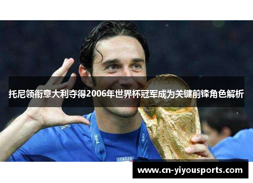 托尼领衔意大利夺得2006年世界杯冠军成为关键前锋角色解析