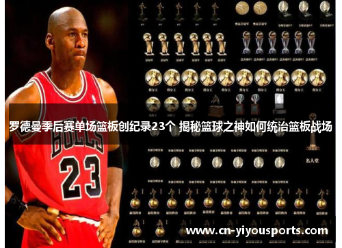 罗德曼季后赛单场篮板创纪录23个 揭秘篮球之神如何统治篮板战场