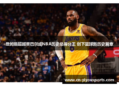 詹姆斯超越贾巴尔成NBA历史总得分王 创下篮球新历史篇章