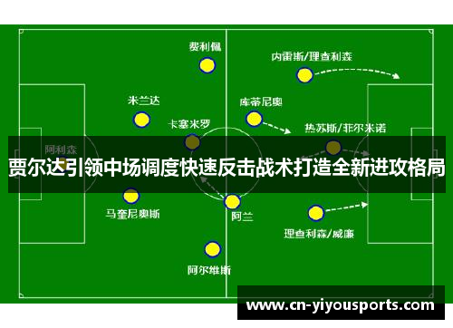 贾尔达引领中场调度快速反击战术打造全新进攻格局