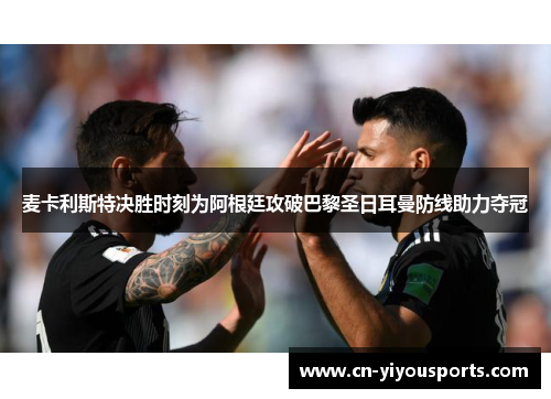 麦卡利斯特决胜时刻为阿根廷攻破巴黎圣日耳曼防线助力夺冠