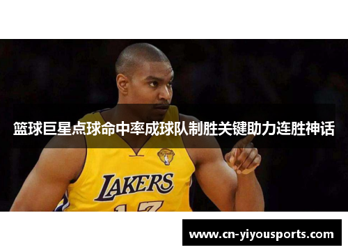 篮球巨星点球命中率成球队制胜关键助力连胜神话