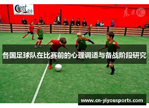 各国足球队在比赛前的心理调适与备战阶段研究