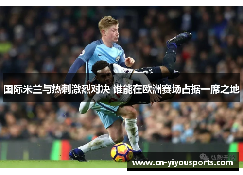 国际米兰与热刺激烈对决 谁能在欧洲赛场占据一席之地