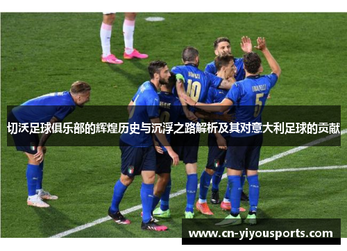 切沃足球俱乐部的辉煌历史与沉浮之路解析及其对意大利足球的贡献