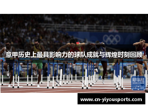 意甲历史上最具影响力的球队成就与辉煌时刻回顾