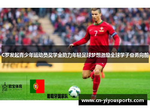 C罗发起青少年运动员奖学金助力年轻足球梦想激励全球学子奋勇向前