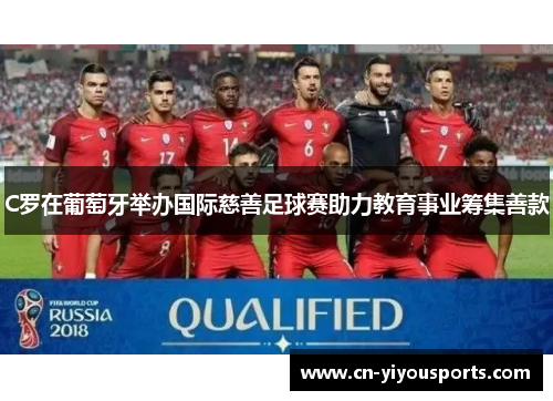 C罗在葡萄牙举办国际慈善足球赛助力教育事业筹集善款