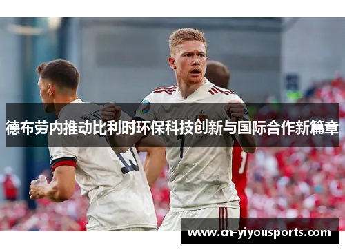 德布劳内推动比利时环保科技创新与国际合作新篇章