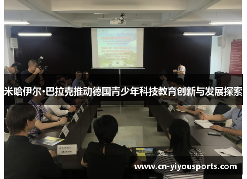 米哈伊尔·巴拉克推动德国青少年科技教育创新与发展探索
