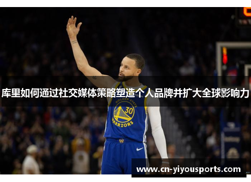 库里如何通过社交媒体策略塑造个人品牌并扩大全球影响力