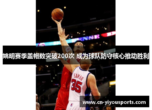 姚明赛季盖帽数突破200次 成为球队防守核心推动胜利