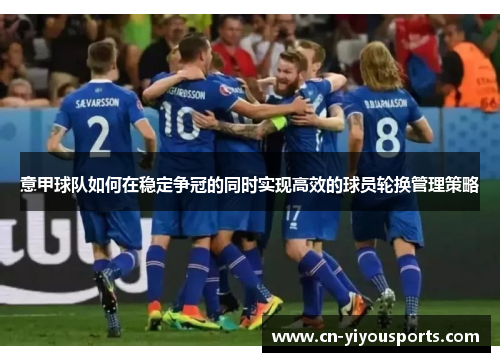 意甲球队如何在稳定争冠的同时实现高效的球员轮换管理策略