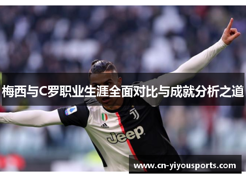 梅西与C罗职业生涯全面对比与成就分析之道