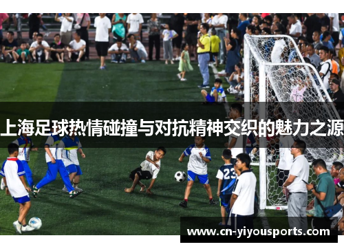 上海足球热情碰撞与对抗精神交织的魅力之源