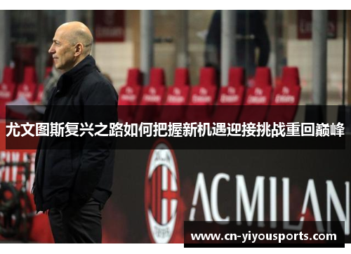 尤文图斯复兴之路如何把握新机遇迎接挑战重回巅峰