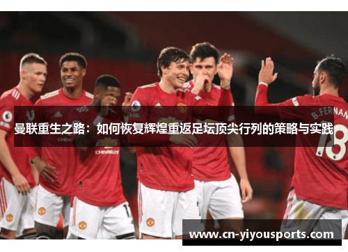 曼联重生之路：如何恢复辉煌重返足坛顶尖行列的策略与实践