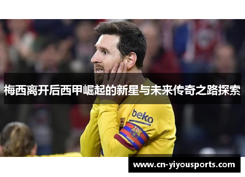 梅西离开后西甲崛起的新星与未来传奇之路探索