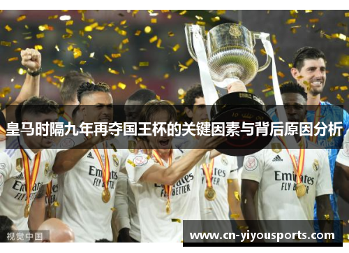 皇马时隔九年再夺国王杯的关键因素与背后原因分析