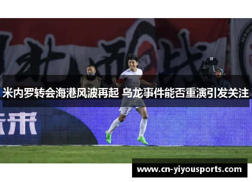 米内罗转会海港风波再起 乌龙事件能否重演引发关注