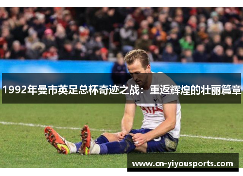 1992年曼市英足总杯奇迹之战：重返辉煌的壮丽篇章