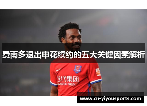 费南多退出申花续约的五大关键因素解析