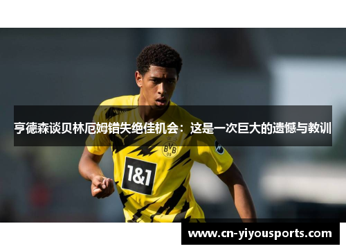 亨德森谈贝林厄姆错失绝佳机会：这是一次巨大的遗憾与教训