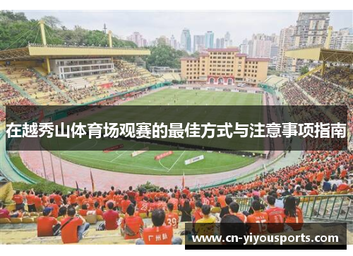 在越秀山体育场观赛的最佳方式与注意事项指南