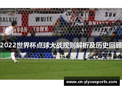 2022世界杯点球大战规则解析及历史回顾