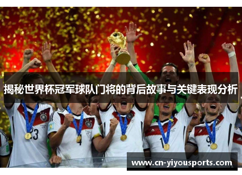 揭秘世界杯冠军球队门将的背后故事与关键表现分析
